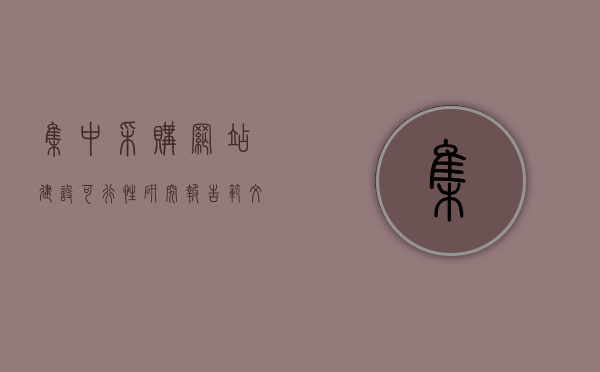 集中采购网站建设可行性研究报告范文怎么写（集中采购案例分析），集中采购网站建设可行性研究报告及案例分析范文探讨，集中采购网站建设可行性研究报告及案例分析，方法与范文探讨，集中采购网站建设可行性研究报告及案例分析，方法与范文探讨与案例探讨总结报告（含集中采购案例分析），集中采购网站建设可行性研究报告及案例分析，方法与范文探讨总结报告（含案例深度解析）