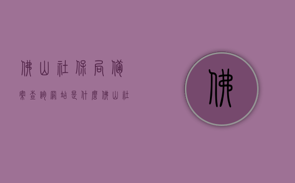 佛山社保局备案查询网站是什么（佛山社保网址是多少），佛山社保局备案查询网站及社保网址全解析，佛山社保局备案查询网站与社保网址全解析，快速查询社保备案信息，佛山社保局备案查询网站与社保网址全解析，快速查询社保备案信息，佛山社保局备案查询网站及社保网址全解析，快速查询社保备案信息指南，佛山社保局备案查询网站及社保网址全解析，快速查询社保备案信息指南