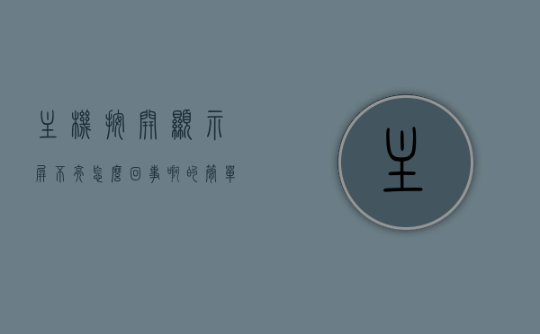 主机按开显示屏不亮怎么回事啊的简单介绍，主机按开显示屏不亮的原因解析，常见问题及解决策略，主机开启后显示屏不亮的原因解析与解决策略，主机开启后显示屏不亮的原因解析及解决策略，常见问题与简单介绍，主机启动后显示屏不亮的原因解析及解决策略，常见问题与简单介绍，主机启动显示屏不亮问题解析与解决策略，常见原因及简单介绍