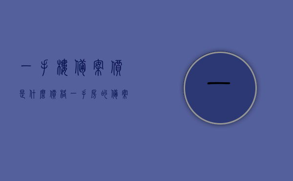 一手楼备案价是什么价格（一手房的备案价和销售价一致吗），关于一手楼备案价，定义、与销售价是否一致？，关于一手楼备案价，定义、与销售价是否一致？揭秘一手房备案价真相。，揭秘一手楼备案价真相，定义、与销售价是否一致及价格差异解析。，揭秘一手房备案价真相，定义、与销售价差异解析及价格差异解析。