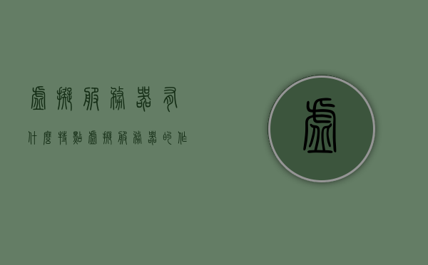 虚拟服务器有什么特点（虚拟服务器的作用），虚拟服务器的特点及其作用简介 第1张