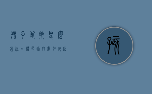 孩子乱按怎么锁住主机电脑开关（如何防止小孩乱按电脑导致关机），如何防止孩子误触电脑开关，主机电脑锁定指南，主机电脑锁定指南，防止孩子误触开关与乱按导致的关机问题解决方案 第1张
