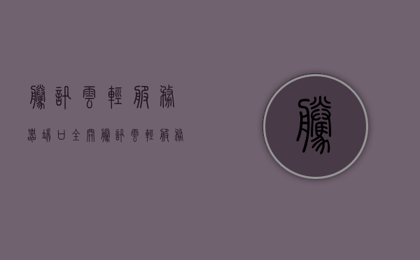 腾讯云轻服务器端口全开（腾讯云轻服务器端口全开怎么设置），腾讯云轻服务器端口全开设置教程，腾讯云轻服务器端口全开设置教程，如何开启与配置端口？，腾讯云轻服务器端口全开设置教程，如何开启与配置端口？，腾讯云轻服务器端口全开设置详解，端口开启与配置教程，腾讯云轻服务器端口全开设置详解，端口开启与配置教程
