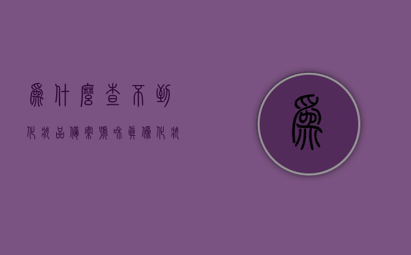 为什么查不到化妆品备案号和真伪（化妆品搜不到备案），揭秘化妆品备案号查询难题，为何无法验证产品真伪？，揭秘化妆品备案号查询难题，为何无法验证产品真伪？探寻化妆品备案号查询失败的原因与真相。，揭秘化妆品备案号查询难题，无法验证产品真伪的原因与真相探索，揭秘化妆品备案号查询难题，无法验证产品真伪的原因与真相探索及解决方案建议。