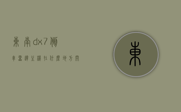 东南dx7倒车雷达主机在什么地方开启（东南dx7雷达模块设置在哪个位置），东南DX7倒车雷达主机位置及模块设置指南，东南DX7倒车雷达主机位置及模块设置指南，开启与设置详解，东南DX7倒车雷达主机位置及模块设置详解，开启与设置指南全攻略