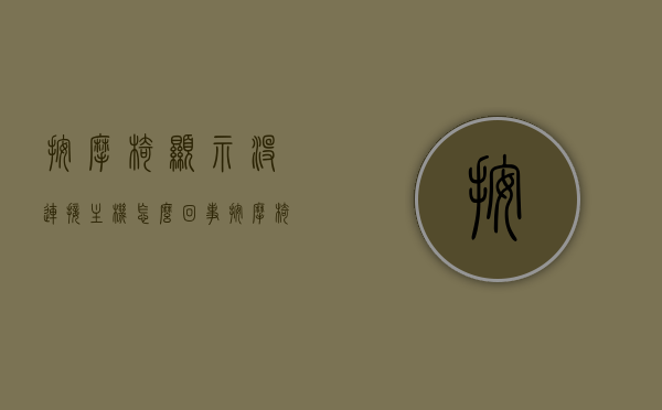 按摩椅显示没连接主机怎么回事（按摩椅连不上网络），按摩椅显示无连接主机问题解析，连网故障解决方案，按摩椅显示无连接主机故障解析及连网故障解决方案，原因与修复方法