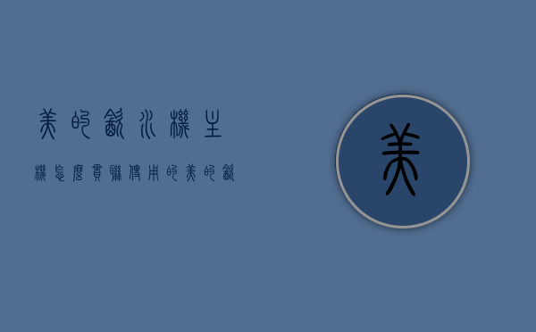 美的饮水机主机怎么串联使用的（美的饮水机主机怎么串联使用的图解），美的饮水机主机串联使用指南（含图解），美的饮水机主机串联使用指南（图解版）