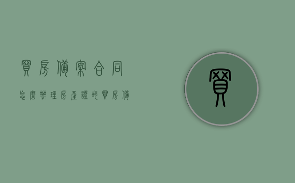 买房备案合同怎么办理房产证的（买房备案合同怎么办理房产证的流程），买房备案合同流程与房产证办理攻略，一站式解决你的房产问题！，买房备案合同流程与房产证办理攻略，一站式解决房产问题，买房备案合同流程与房产证办理攻略，一站式解决房产问题，助你轻松办理房产证！，买房备案合同流程与房产证办理攻略，一站式解决房产问题，助你轻松办理房产证！，买房备案合同流程与房产证办理攻略，一站式解决房产问题，助你轻松办理房产证！，买房备案合同流程与房产证办理攻略，一站式解决房产问题，助你轻松办理房产证！