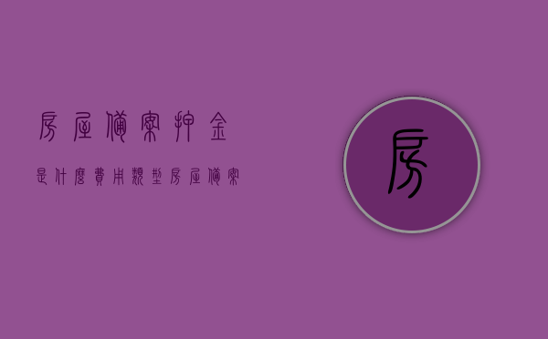 房屋备案押金是什么费用类型（房屋备案押金是什么费用类型的），房屋备案押金费用类型解析