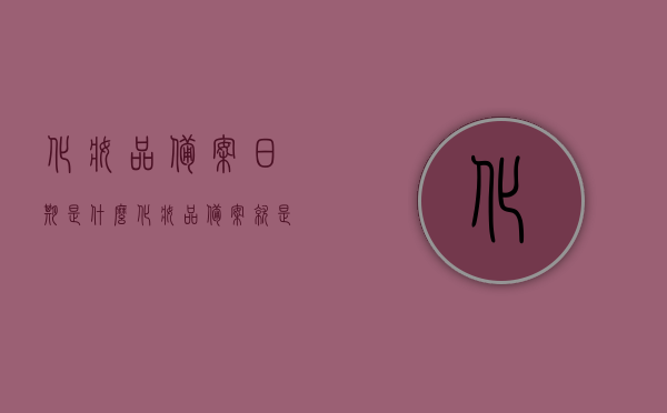 化妆品备案日期是什么（化妆品备案就是合格了吗），关于化妆品备案日期解读，备案即代表合格吗？，化妆品备案日期解读，备案就等于合格吗？，化妆品备案日期解读，备案就等于合格吗？详解化妆品备案流程及意义，详解化妆品备案日期解读，备案流程与意义，化妆品备案是否等同于合格？