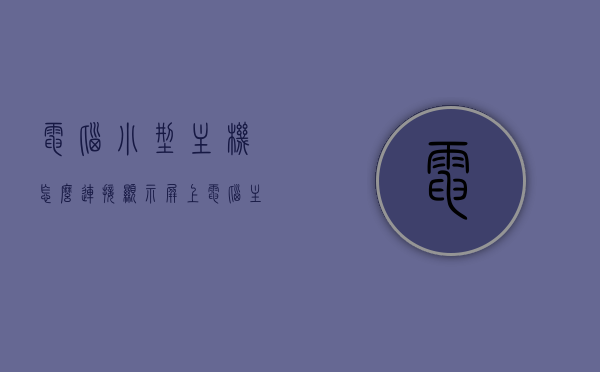 电脑小型主机怎么连接显示屏上（电脑主机怎么接显示器），电脑小型主机连接显示屏的指南，电脑主机如何接显示器？，电脑小型主机连接显示器的步骤指南，从主机到显示屏的详细连接教程，电脑小型主机连接显示器的步骤详解，从主机到屏幕的指南，电脑小型主机连接显示器的步骤详解，从主机到屏幕的指南