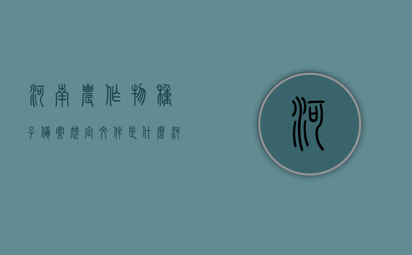 河南农作物种子备案规定文件是什么（河南省种子管理站公示），河南农作物种子备案规定详解，管理与公示全知道，河南农作物种子备案规定详解及管理与公示指南，河南农作物种子备案规定详解与公示指南，管理与指南全知道，河南农作物种子备案规定详解及公示指南，管理与指南概览