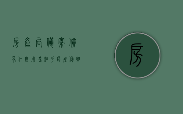 房产局备案价有什么用吗知乎（房产备案价是什么意思?），房产局备案价的作用及意义解析（包括知乎上的讨论），房产局备案价的作用及意义解析，包括知乎讨论，深度了解房产备案价的实际用处和意义，房产局备案价的作用与意义深度解析，包括知乎讨论的实际用处和意义探讨
