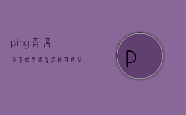 ping百度找不到主机怎么办（百度找不到服务器ip地址），解决百度主机无法找到问题，Ping百度时找不到服务器IP地址的应对方法，解决Ping百度时找不到服务器IP地址的问题，应对方法与步骤，解决Ping百度时找不到服务器IP地址的问题，应对方法与步骤，解决Ping百度时找不到服务器IP地址的问题，应对方法与步骤详解 第1张