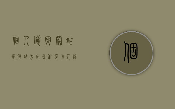 个人备案网站的建站方向是什么（个人备案网站名称和开站内容），个人备案网站建站方向解析，名称与内容的定位与策略探讨，个人备案网站建站方向解析，名称与内容定位与策略探讨，个人备案网站建站方向与策略解析，名称与内容定位探讨与实战探讨 第1张