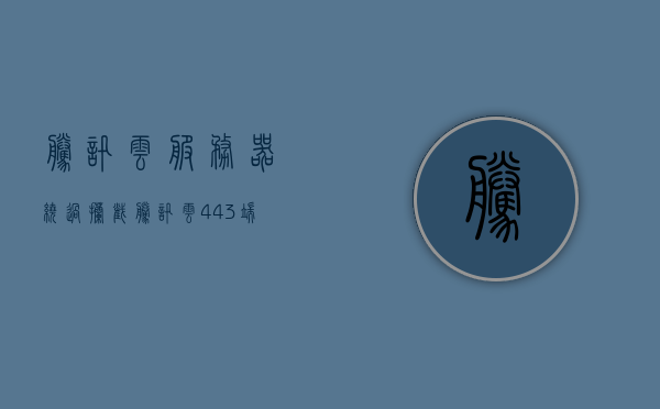 腾讯云服务器绕过拦截（腾讯云443端口拦截），腾讯云服务器突破拦截策略，应对443端口封锁的解决方案 第1张