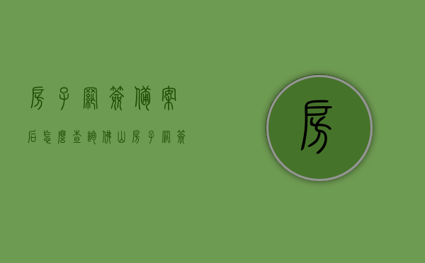 房子网签备案后怎么查询佛山（房子网签备案后怎么查询佛山房产信息），佛山房产网签备案后查询指南，如何查询佛山房产信息，佛山房产网签备案查询指南，如何查询房子网签备案及房产信息，佛山房产网签备案查询指南，如何查询房子网签备案及房产信息全过程，佛山房产网签备案查询指南，如何查询房子网签备案及房产信息全过程