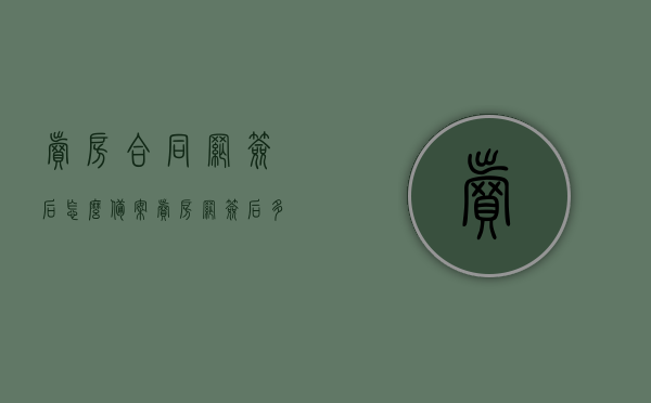 卖房合同网签后怎么备案（卖房网签后多久取消房产记录），卖房合同网签后的备案流程与房产记录取消时间解析，卖房合同网签后的备案流程与房产记录取消时间解析指南