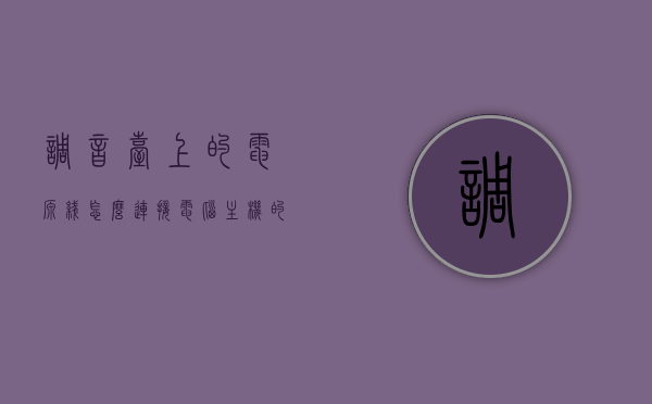 调音台上的电源线怎么连接电脑主机的简单介绍，调音台电源线连接电脑主机，简易指南，调音台电源线连接电脑主机，简易指南与操作介绍，调音台电源线连接电脑主机，简易指南与操作介绍，调音台电源线连接电脑主机，简易指南与操作介绍，调音台电源线连接电脑主机，简易指南与操作介绍，调音台电源线连接电脑主机，简易操作指南与步骤介绍，调音台电源线连接电脑主机，简易操作指南与步骤详解 第1张