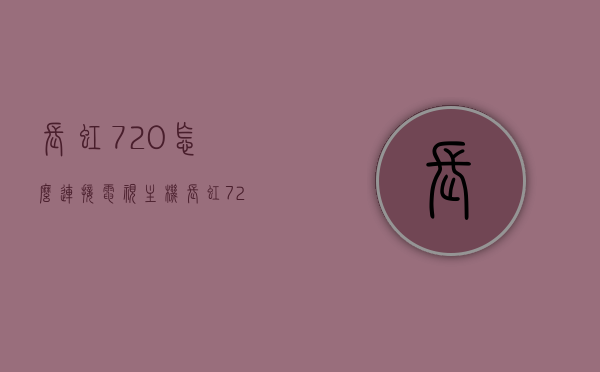 长虹720怎么连接电视主机（长虹720怎么连接电视主机），长虹720电视主机连接指南，步骤详解，长虹720电视主机连接指南，连接步骤详解，长虹720电视主机连接指南，步骤详解与操作指南，长虹720电视主机连接指南，步骤详解与操作指南，连接电视主机全攻略，长虹720电视主机连接指南，全步骤详解与操作指南，连接电视主机全攻略，长虹720电视主机连接指南，全步骤详解与操作指南，连接电视主机攻略，长虹720电视主机连接电视指南，全步骤详解与操作指南 第1张
