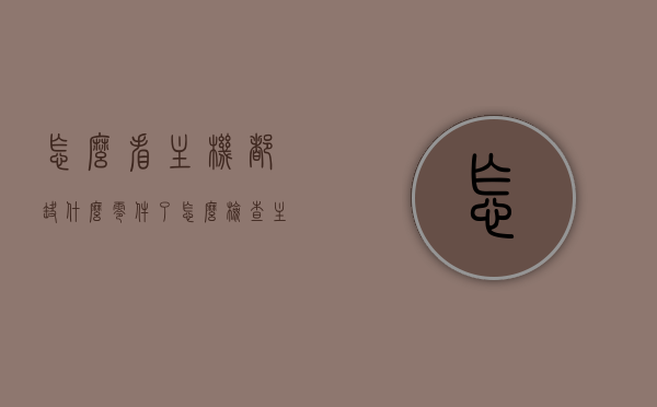 怎么看主机都缺什么零件了（怎么检查主机是好是坏），如何检查主机零件完整度与性能质量？，如何检查主机零件完整性与性能质量，检查清单及指南，主机零件完整性与性能质量检测指南，检查清单与步骤详解
