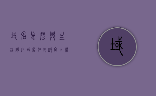 域名怎么与主机绑定（域名如何绑定主机），如何绑定域名到主机？域名绑定主机教程