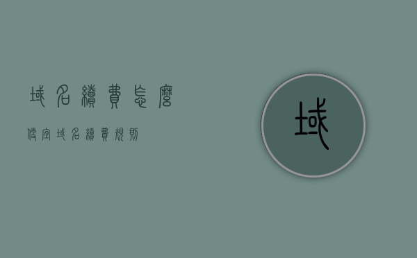 域名续费怎么便宜（域名续费规则），域名续费攻略，如何节省费用及了解续费规则，域名续费攻略，如何节省费用并了解续费规则 第1张