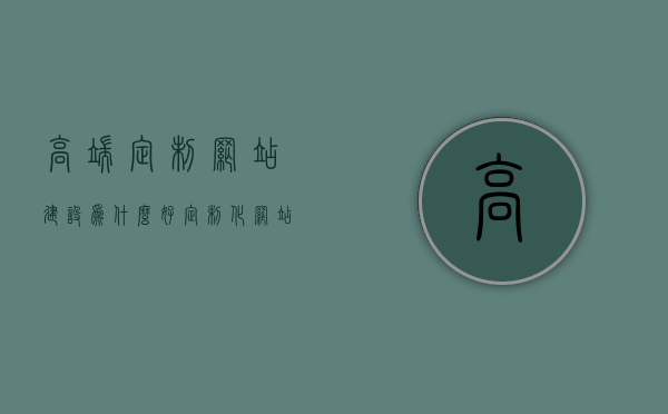 高端定制网站建设为什么好（定制化网站建设），高端定制网站建设的优势与为何选择定制化网站建设，高端定制网站建设的优势及选择定制化网站建设的理由