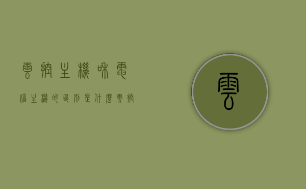 云控主机和电脑主机的区别是什么（云控和线控那个稳定），云控主机与电脑主机差异解析，稳定性对比及云控与线控的优劣探讨，云控主机与电脑主机差异解析，稳定性对比及云控与线控的优劣探讨，云控主机与电脑主机差异解析，稳定性对比及云控与线控的优劣探讨全解析标题。，云控主机与电脑主机差异全面解析，稳定性对比及云控与线控的优劣探讨。，云控主机与电脑主机差异全面解析，稳定性对比及云控与线控的优劣探讨与全面解析标题。