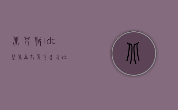 北京做idc服务器托管的公司（idc服务器托管价格），北京IDC服务器托管公司与价格指南
