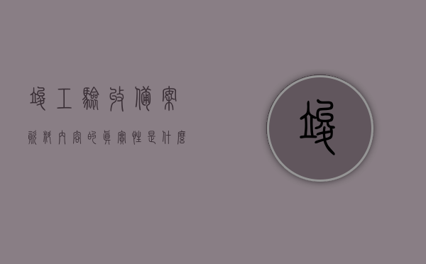 竣工验收备案资料内容的真实性是什么意思（竣工验收备案资料内容的真实性是什么意思），竣工验收备案资料内容的真实性解析