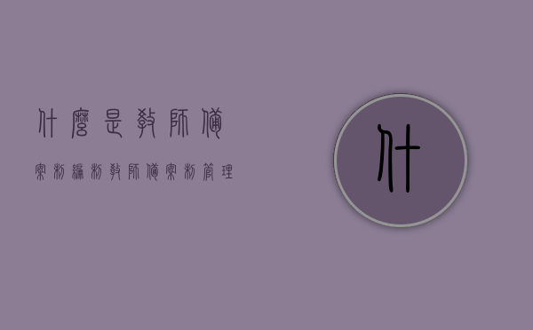 什么是教师备案制编制（教师备案制管理什么意思），教师备案制编制详解，什么是教师备案制管理？，教师备案制编制详解，什么是教师备案制管理及其含义？