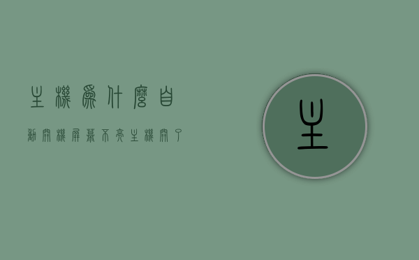 主机为什么自动开机屏幕不亮（主机开了又自动熄又自动开），主机自动开机屏幕不亮，反复启动与熄灭问题解析