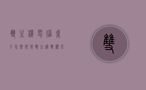 双主机电脑桌子怎么安装（双主机双显示器怎么一起工作），双主机电脑桌安装指南，双主机双显示器同步工作教程，双主机电脑桌安装指南，双主机双显示器同步工作教程，双主机电脑桌安装指南，双主机双显示器同步工作教程，双主机电脑桌安装指南，双主机双显示器同步工作教程，双主机电脑桌安装指南，双显示器同步工作教程，双主机电脑桌安装指南，双主机双显示器同步工作教程，双主机电脑桌安装指南，双显示器同步工作教程与双主机电脑桌安装步骤详解，双主机电脑桌安装指南，双显示器同步工作与双主机电脑桌安装步骤详解