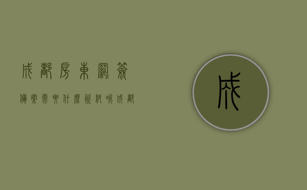 成都房东网签备案需要什么资料呢（成都房屋网签流程），成都房屋网签备案所需资料及网签流程详解