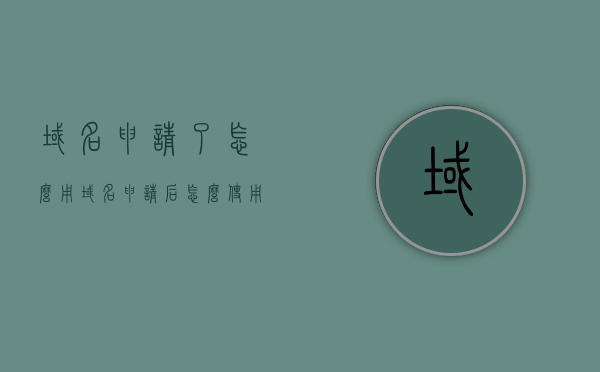 域名申请了怎么用（域名申请后怎么使用），域名申请后的使用指南，如何正确使用已申请的域名？，域名申请后的使用指南，教你如何正确使用已注册的域名，域名申请后的使用指南，如何正确使用已注册的域名？