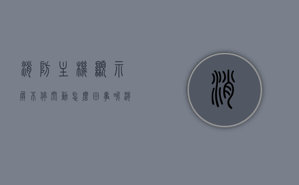 消防主机显示屏不停闪动怎么回事呢（消防主机报火警显示器不显示），消防主机显示屏异常闪动原因解析，火警报警与显示问题探究，消防主机显示屏异常闪动原因解析，探究火警报警与显示问题及其解析，消防主机显示屏异常闪动原因解析，火警报警与显示问题探究及解析