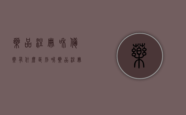 药品注册和备案有什么区别呢（药品注册备案变更系统），药品注册与备案的区别解析，药品注册备案变更系统详解，药品注册与备案的区别解析及变更系统详解介绍，药品注册与备案的区别解析及变更系统详解介绍