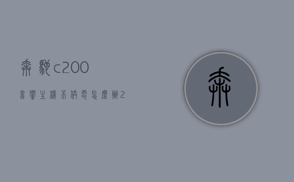 奔驰c200音响主机不供电怎么办（2011款奔驰c200音响有显示但是无声音），奔驰C200音响主机无供电问题解决方法（针对2011款车型），解决2011款奔驰C200音响主机不供电问题，有显示无声时的维修方法，奔驰C200音响主机不供电解决方法（针对2011款车型，显示无声时的维修指南），解决奔驰C200音响主机不供电问题（针对2011款车型，维修指南与解决方案）
