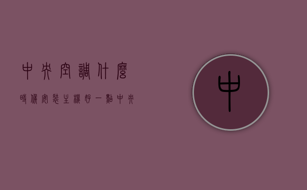 中央空调什么时候安装主机好一点（中央空调什么时候开始安装），中央空调最佳安装时机，主机安装时间解析