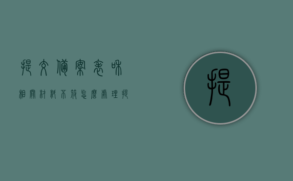提交备案表和相关材料不符怎么处理（提交备案表和相关材料不符怎么处理好），解决提交备案表和相关材料不符的处理方法与策略