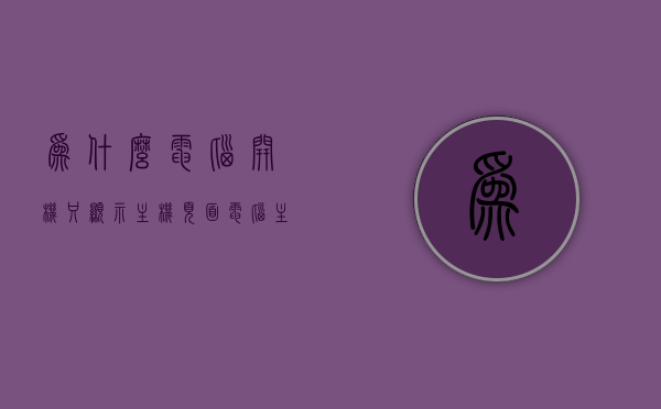为什么电脑开机只显示主机页面（电脑主机开机只显示logo怎么回事），电脑开机仅显示主机页面（LOGO显示问题解析），电脑开机LOGO显示问题解析，为何只显示主机页面（LOGO）及解决方案，电脑开机LOGO显示异常，只显示主机页面（LOGO）问题解析及解决方案
