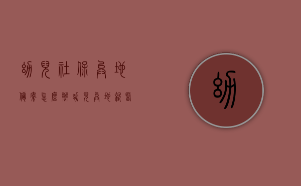 幼儿社保异地备案怎么办（幼儿异地就医网上备案怎么激活社保卡），幼儿社保异地备案及异地就医网上备案激活社保卡流程指南，幼儿社保异地备案及网上备案激活社保卡流程指南，全面解析幼儿异地就医手续办理步骤，幼儿社保异地备案及网上备案激活流程指南，全面解析幼儿异地就医手续办理步骤，幼儿社保异地备案及网上激活流程全面指南，从备案到就医手续一步到位解析，幼儿社保异地备案及网上激活流程全面指南，从备案到就医手续一步到位解析