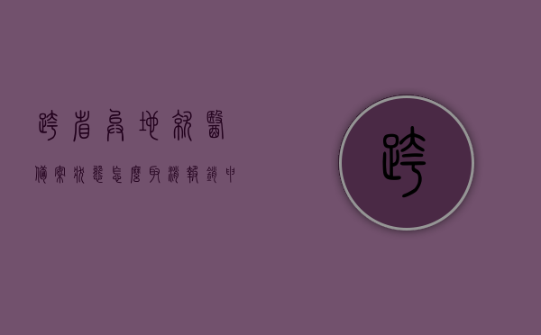 跨省异地就医备案状态怎么取消报销申请（跨省异地就医备案如何取消），如何取消跨省异地就医备案状态及报销申请？，如何取消跨省异地就医备案状态及报销申请流程详解，如何取消跨省异地就医备案状态及报销申请流程详解指南，如何取消跨省异地就医备案状态及报销申请流程详解与指南