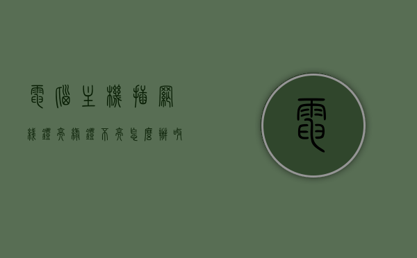 电脑主机插网线灯亮绿灯不亮怎么办呀（电脑主机插网线灯亮绿灯不亮怎么办呀），电脑主机网线绿灯不亮故障解决方案，电脑主机网线绿灯不亮故障解决方案与修复指南，电脑主机网线绿灯不亮故障解决方案及修复指南，绿灯不亮怎么办？，电脑主机网线绿灯不亮故障解决方案及修复指南，绿灯不亮处理方法，电脑主机网线绿灯不亮故障修复指南，绿灯不亮怎么办？解决方案全解析，电脑主机网线绿灯不亮故障修复指南，绿灯不亮的原因及解决方案全解析，电脑主机网线绿灯不亮故障修复指南，绿灯不亮的原因及解决方案全解析