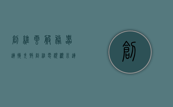 创维云服务器连接失败（创维电视显示连接服务器失败怎么办），创维电视云服务器连接失败解决方法，服务器连接问题怎么办？，创维电视云服务器连接失败解决方法及服务器连接问题处理指南，创维电视云服务器连接失败解决方案与服务器连接问题处理指南，解决创维电视显示连接服务器失败的实用指南，创维电视云服务器连接失败解决方案与实用指南，连接问题处理及服务器连接失败处理方法，创维电视云服务器连接失败解决方案与实用指南，连接问题处理及服务器连接失败处理方法