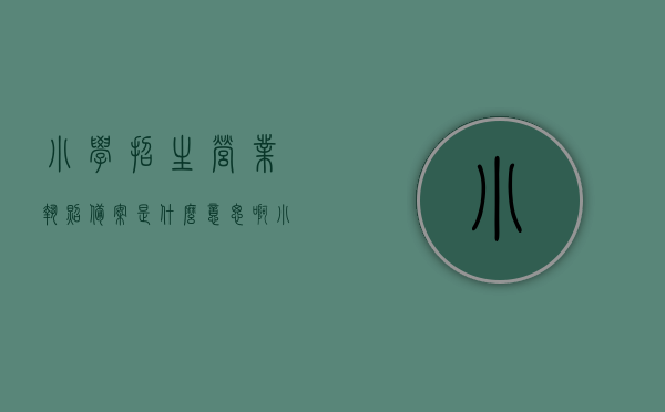 小学招生营业执照备案是什么意思啊（小学报名营业执照有规定什么时间内有效吗），小学招生营业执照备案详解，有效时间与报名规定，注，这个标题仅是一个示例，具体的标题可能需要更多的上下文信息来更准确地概括内容。