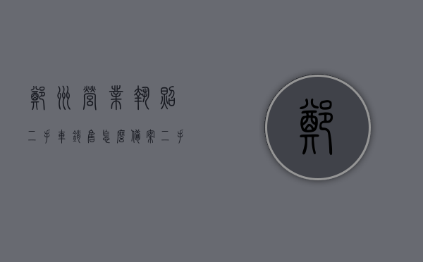 郑州营业执照二手车销售怎么备案（二手车营业执照办理程序），郑州二手车销售营业执照备案流程与办理程序指南，郑州二手车销售营业执照备案流程，备案指南与办理程序全解析，郑州二手车销售营业执照备案流程详解，备案指南与办理程序全解析，郑州二手车销售营业执照备案流程详解，备案指南与办理程序全解析，郑州二手车销售营业执照备案流程详解及办理程序指南，郑州二手车销售营业执照备案流程详解及办理指南