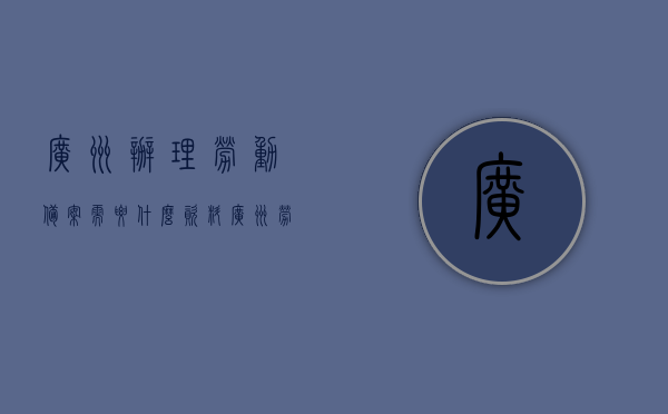 广州办理劳动备案需要什么资料（广州劳动就业登记备案），广州劳动备案办理所需资料详解（广州劳动就业登记备案指南），广州劳动备案办理指南，所需资料详解及就业登记备案流程概述，广州劳动备案办理全攻略，所需资料详解与就业登记备案流程概览，广州劳动备案办理全攻略，所需资料详解与就业登记备案流程概览，广州劳动备案办理指南，所需资料详解与就业登记备案流程全攻略，广州劳动备案办理指南，所需资料详解与就业登记备案流程全攻略，广州劳动备案办理指南，所需资料详解与就业登记备案流程全攻略