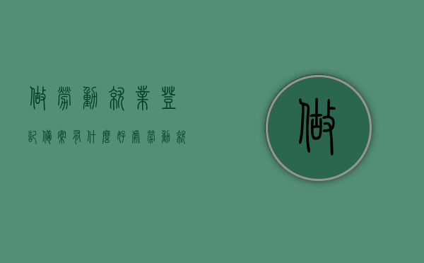 做劳动就业登记备案有什么好处（劳动就业备案流程），劳动就业登记备案的益处与流程概述，劳动就业登记备案的益处与流程简介，你不得不了解的好处与流程，劳动就业登记备案的益处及流程简介，必备知识与好处解析，劳动就业登记备案的益处及流程详解，你必须了解的好处与操作流程概述